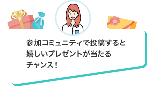 参加コミュニティで投稿すると嬉しいプレゼントが当たるチャンス!