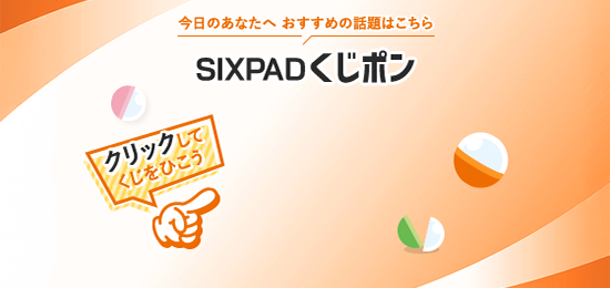 今日のあなたへ おすすめの話題はこちら SIXPADくじポン