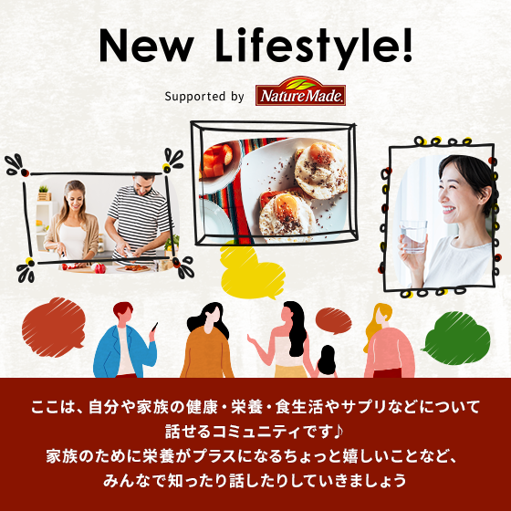 New Lifestyle! supported by NatureMade ここは、自分や家族の健康・栄養・食生活やサプリなどについて話せるコミュニティです♪家族のために栄養がプラスになるちょっと嬉しいことなど、みんなで知ったり話したりしていきましょう