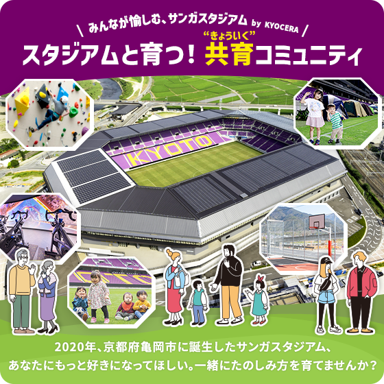 ＼ みんなが愉しむ、サンガスタジアム by KYOCERA ／ スタジアムと育つ！共育コミュニティ 2020年、京都府亀岡市に誕生したサンガスタジアム、あなたにもっと好きになってほしい。一緒にたのしみ方を育てませんか？