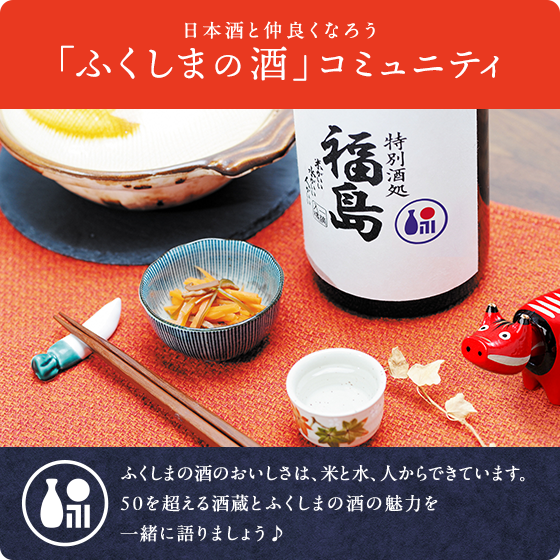 日本酒と仲良くなろう 「ふくしまの酒」コミュニティ  ふくしまの酒のおいしさは、米と水、人からできています。50を超える酒蔵とふくしまの酒の魅力を一緒に語りましょう♪