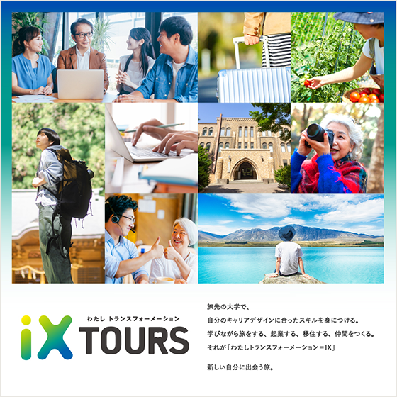 わたし トランスフォーメーション iX TOURS 旅先の大学で、自分のキャリアデザインに合ったスキルを身につける。学びながら旅をする、起業する、移住する、仲間をつくる。それが「わたしトランスフォーメーション=IX」　新しい自分に出会う旅。