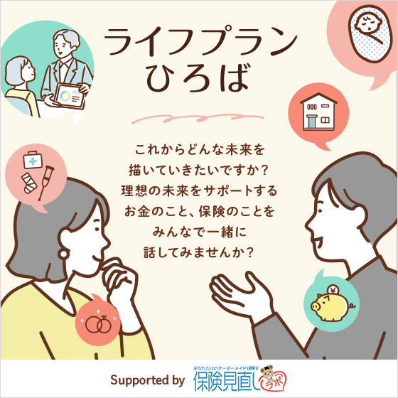 ライフプランひろば これからどんな未来を描いていきたいですか？理想の未来をサポートするお金のこと、保険のことをみんなで一緒に話してみませんか？ Supported by 保険見直しラボ