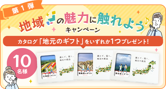 “第一弾 地域の魅力に触れようキャンペーン カタログ「地元のギフト」をいずれか1つプレゼント！