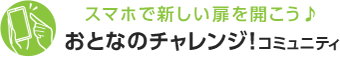 スマホで新しい扉を開こう♪おとなのチャレンジ!コミュニティ