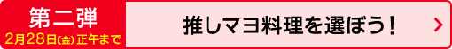 第二弾 2月28日（金）正午まで 推しマヨ料理を選ぼう！