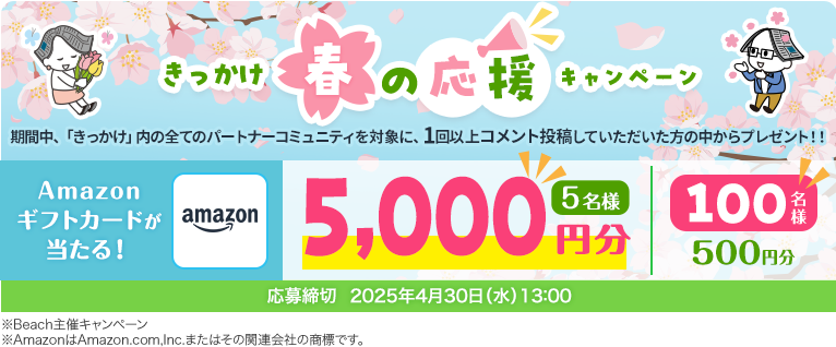 きっかけ春の応援キャンペーン 期間中、「きっかけ」内の全てのパートナーコミュニティを対象に、1回以上コメント投稿していただいた方の中からプレゼント！！応募締切2025年4月30日（水）13:00