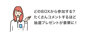 どのBOXから参加する？たくさんコメントするほど抽選プレゼントが豪華に！