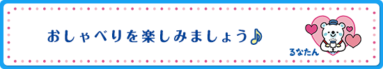 おしゃべりを楽しみましょう♪