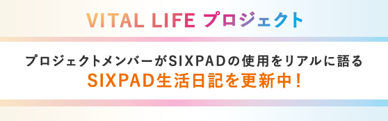 VITAL LIFEプロジェクト プロジェクトメンバーがSIXPADの使用をリアルに語るSIXPAD生活日記を更新中!