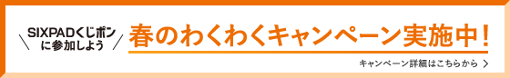 ＼SIXPADくじポンに参加しよう／春のわくわくキャンペーン実施中！