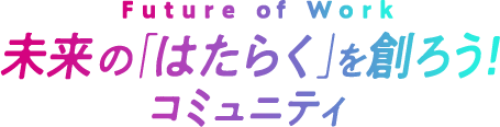 未来の「はたらく」を創ろう！ コミュニティ